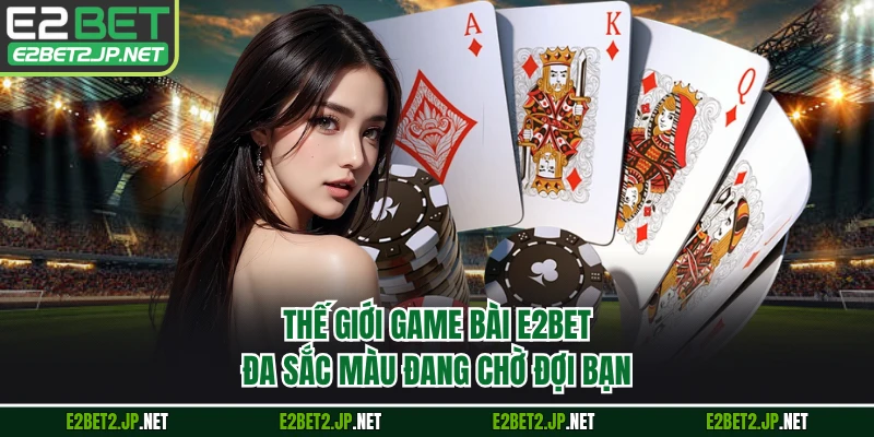 Thế giới game bài E2BET đa sắc màu đang chờ đợi bạn